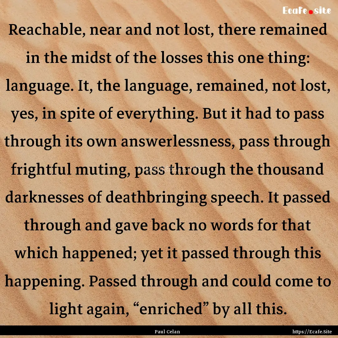 Reachable, near and not lost, there remained.... : Quote by Paul Celan