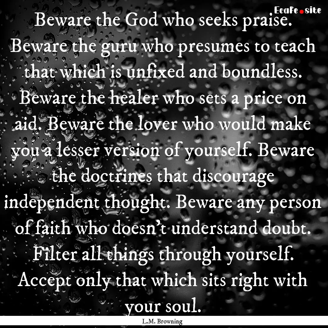 Beware the God who seeks praise. Beware the.... : Quote by L.M. Browning