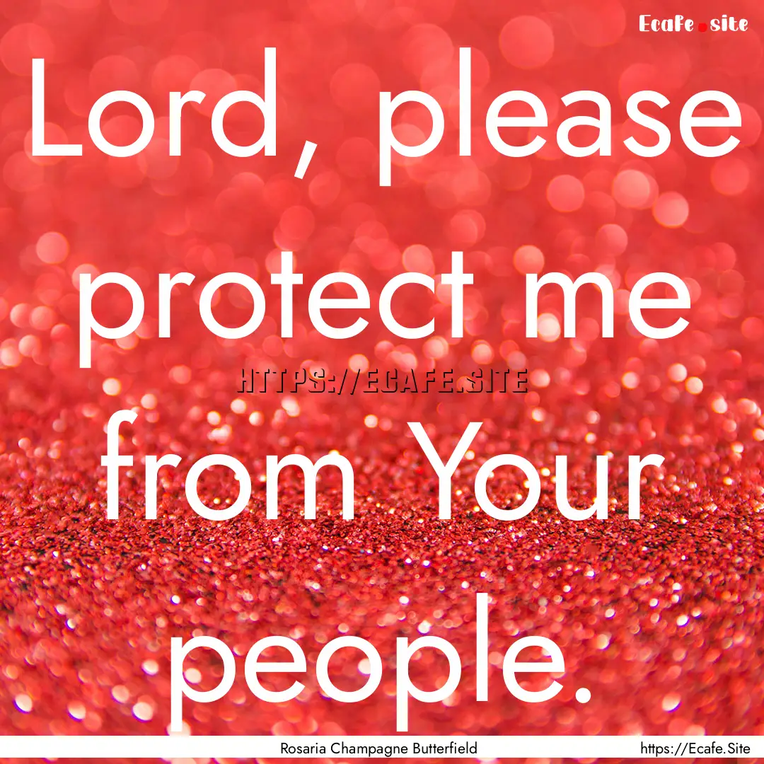 Lord, please protect me from Your people..... : Quote by Rosaria Champagne Butterfield