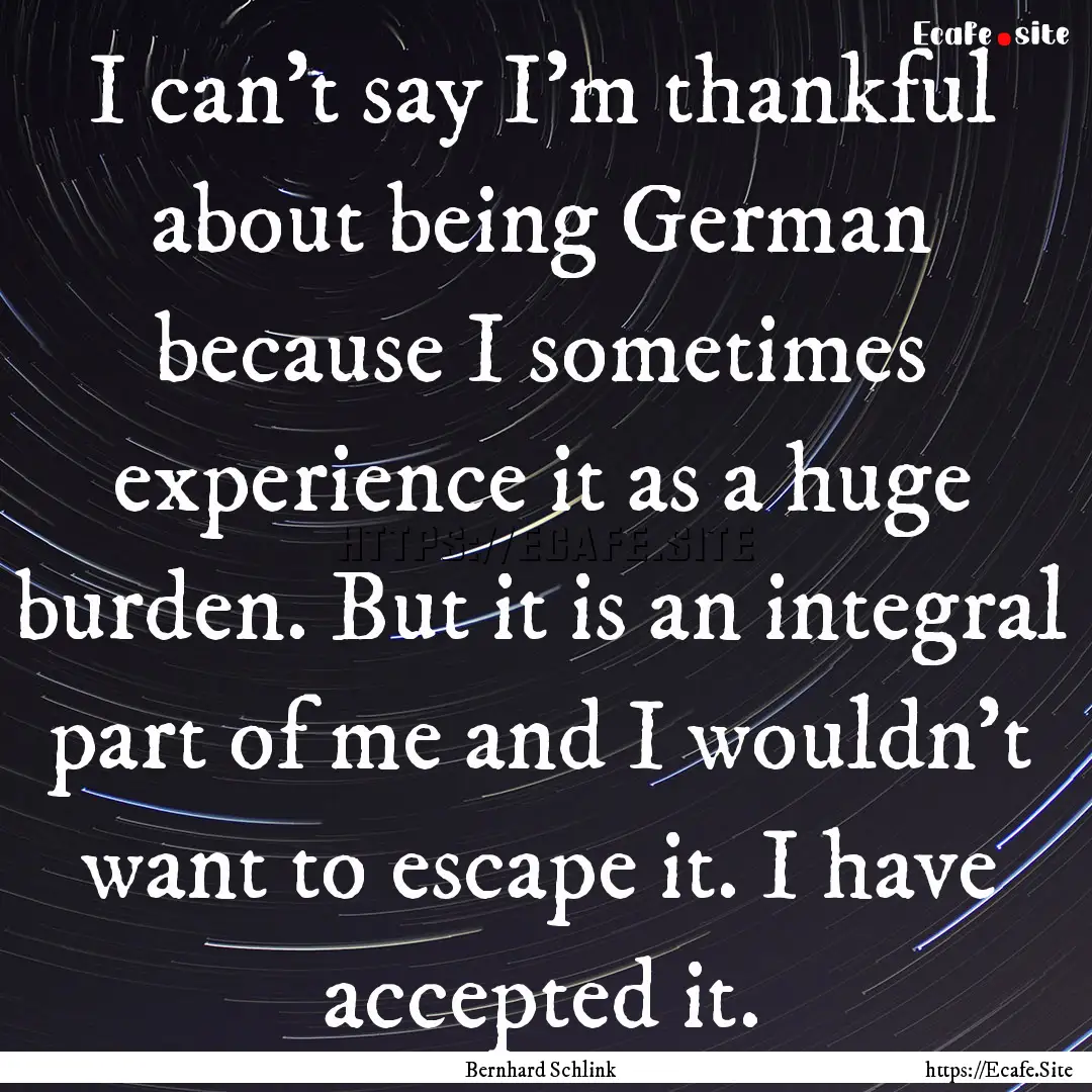 I can't say I'm thankful about being German.... : Quote by Bernhard Schlink