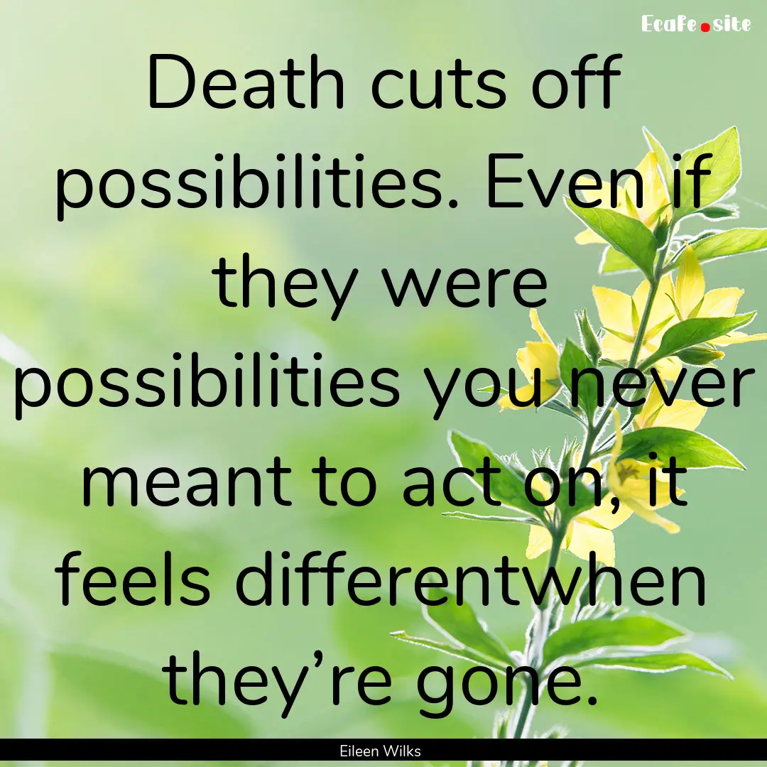 Death cuts off possibilities. Even if they.... : Quote by Eileen Wilks