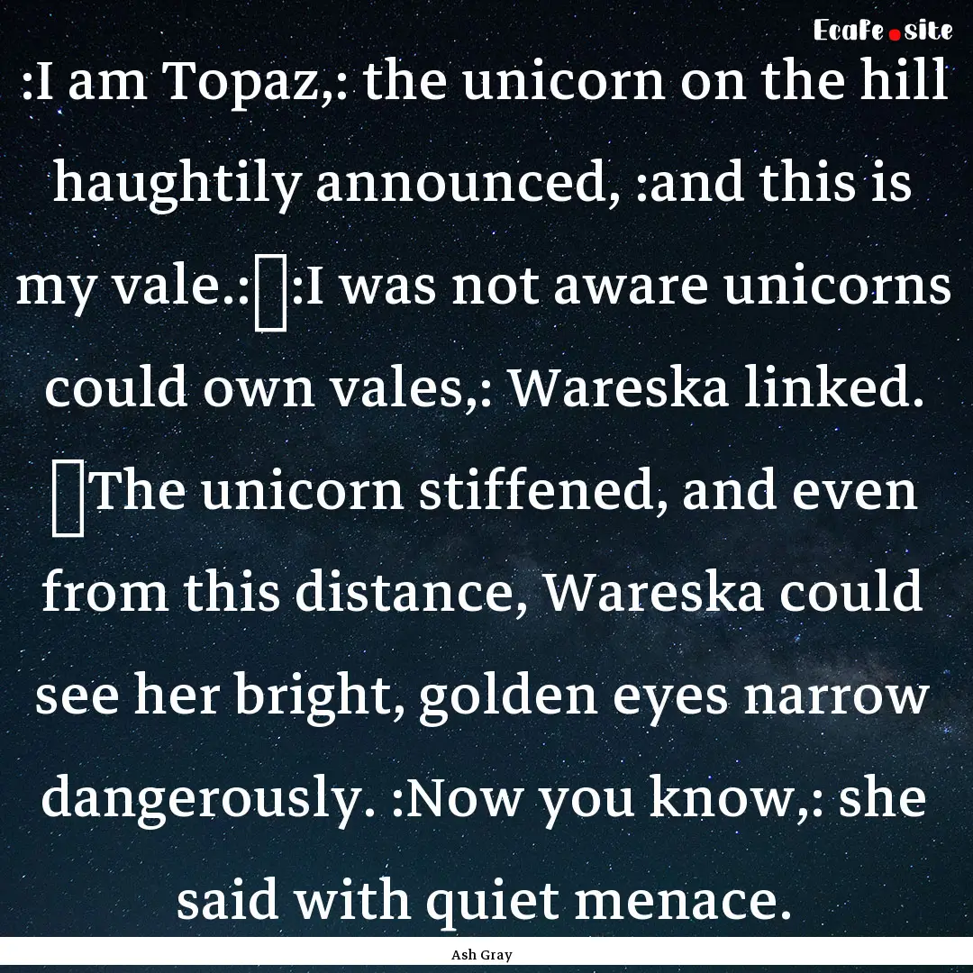 :I am Topaz,: the unicorn on the hill haughtily.... : Quote by Ash Gray