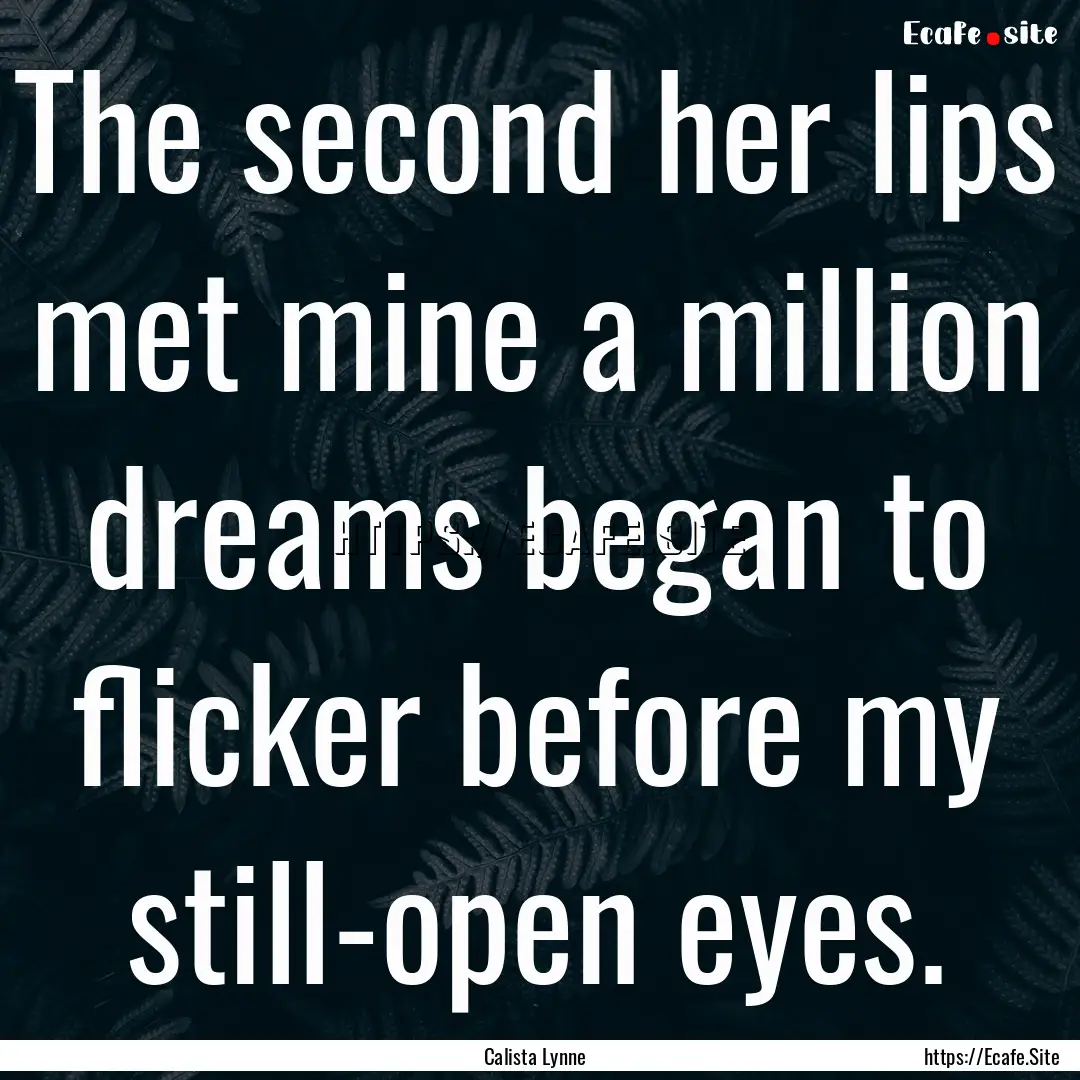 The second her lips met mine a million dreams.... : Quote by Calista Lynne