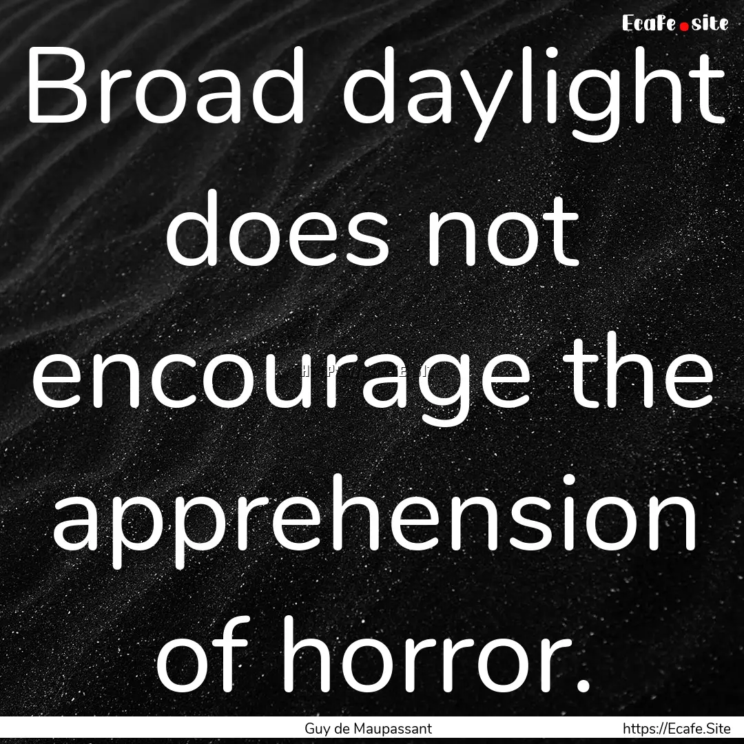 Broad daylight does not encourage the apprehension.... : Quote by Guy de Maupassant