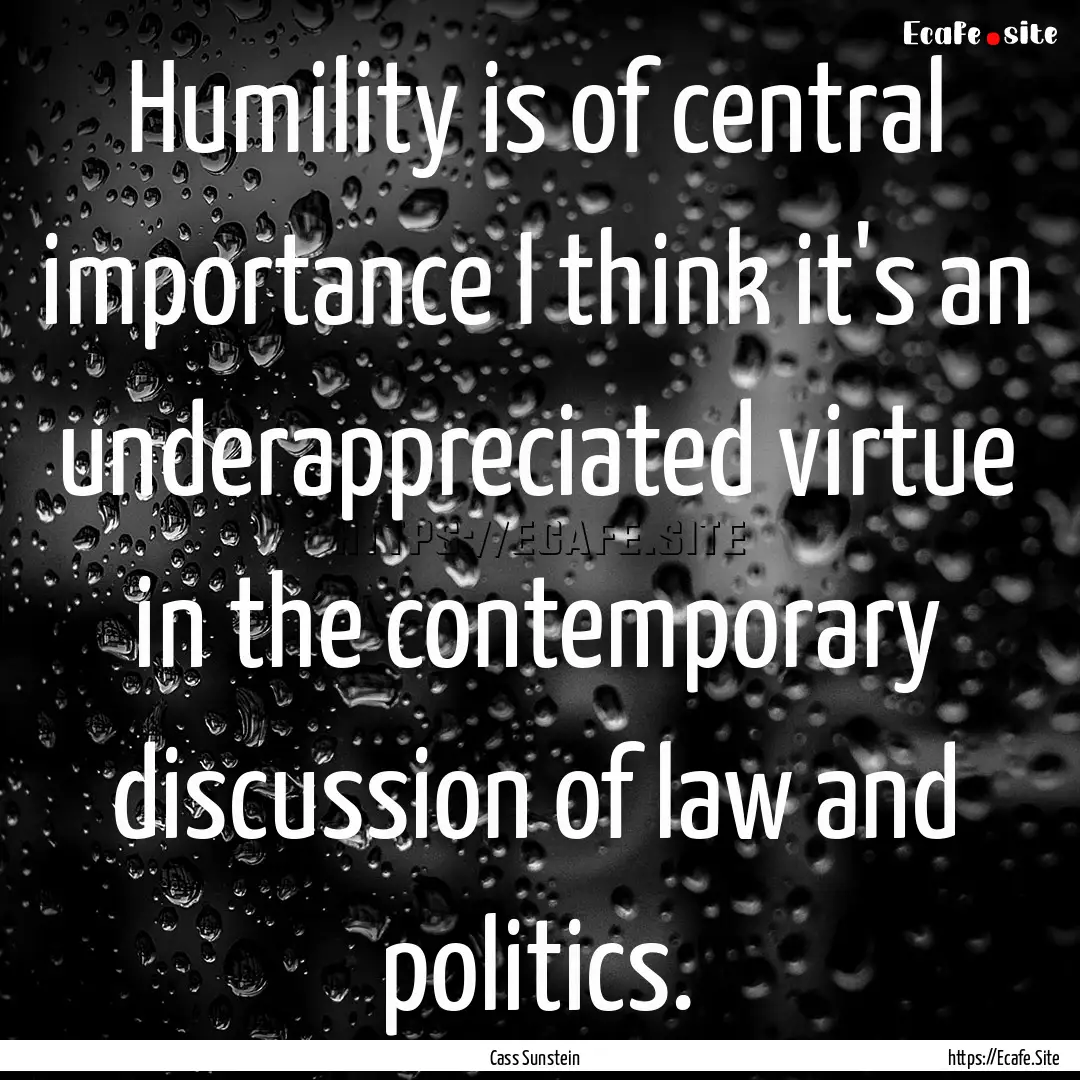 Humility is of central importance I think.... : Quote by Cass Sunstein