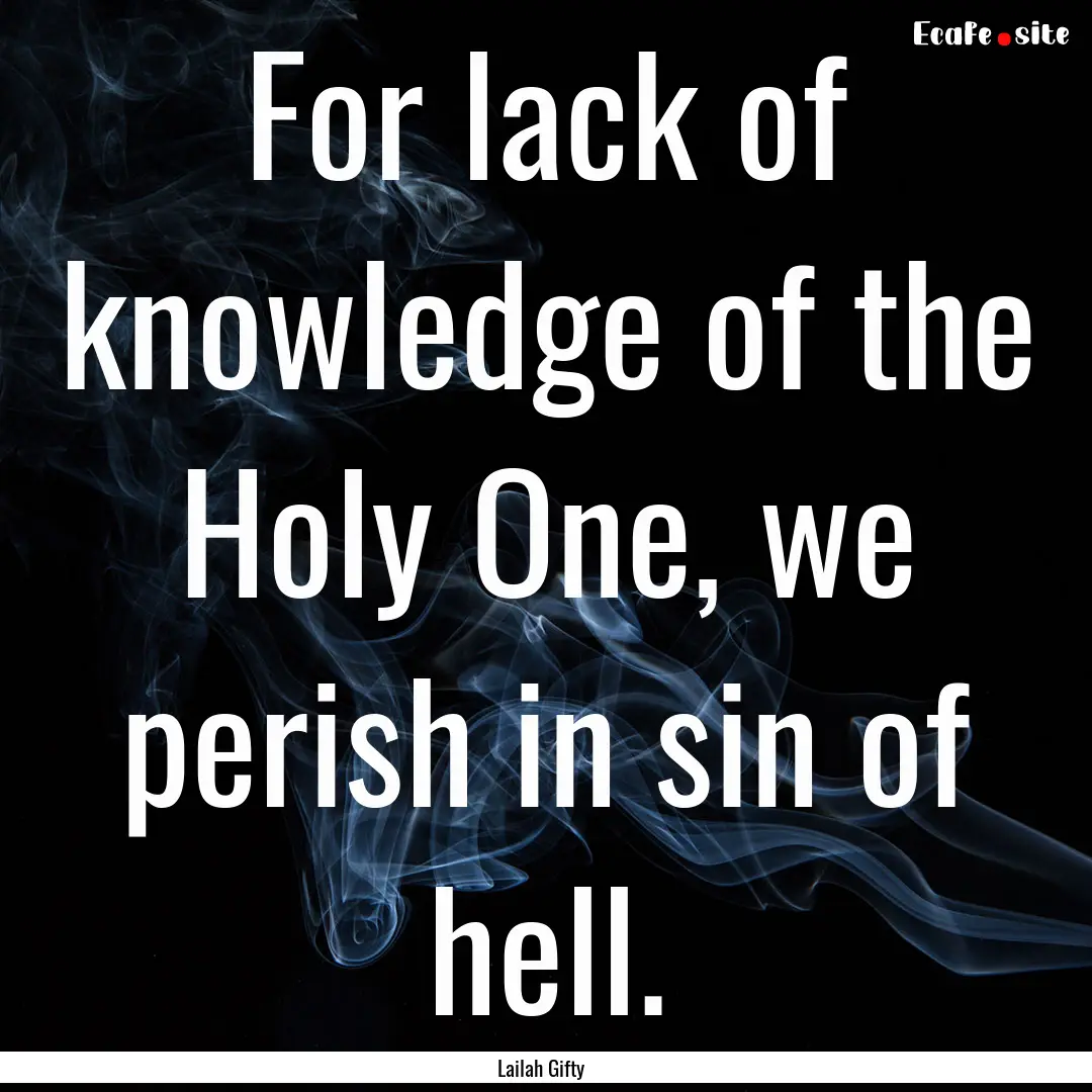 For lack of knowledge of the Holy One, we.... : Quote by Lailah Gifty