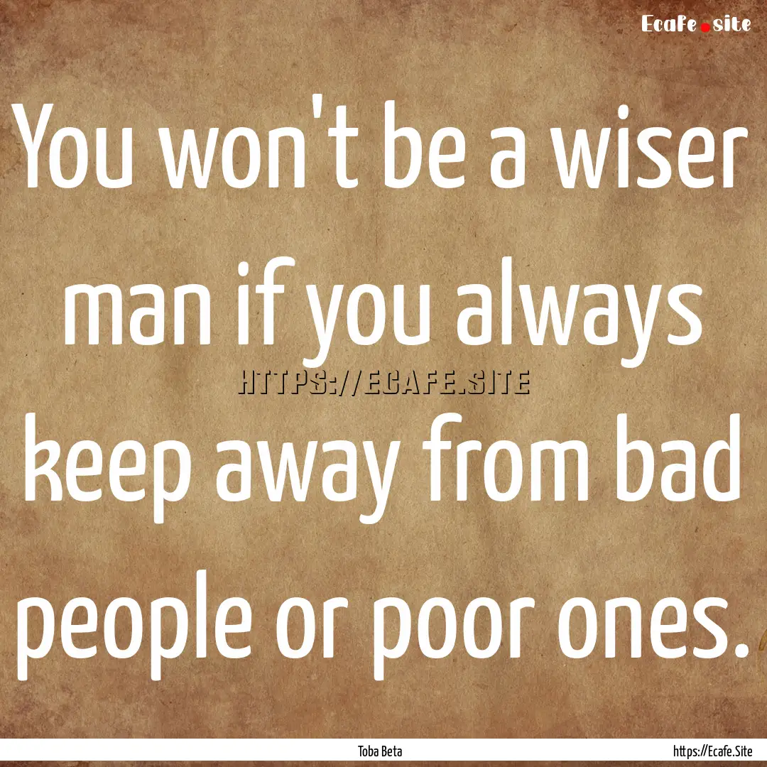 You won't be a wiser man if you always keep.... : Quote by Toba Beta