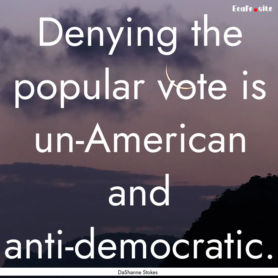 Denying the popular vote is un-American and.... : Quote by DaShanne Stokes