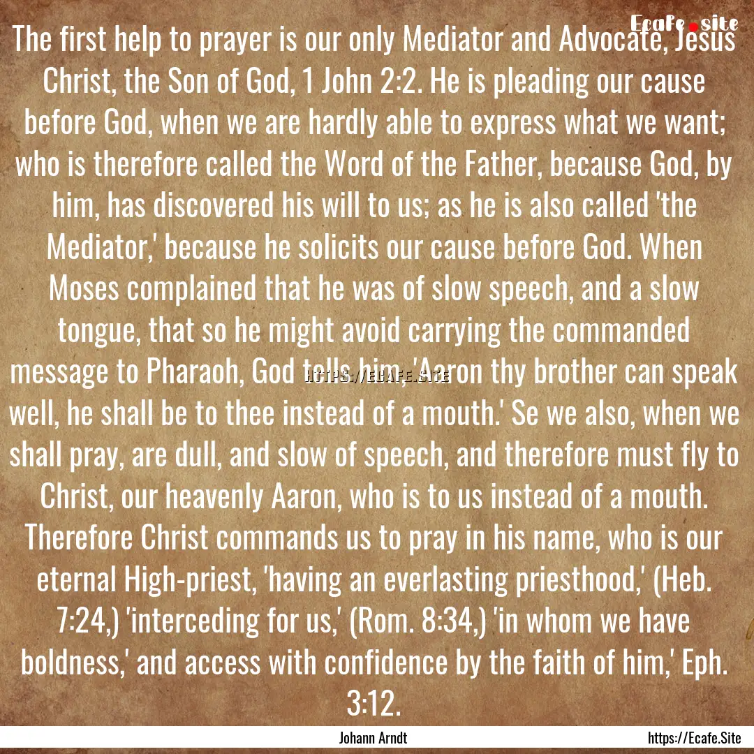 The first help to prayer is our only Mediator.... : Quote by Johann Arndt