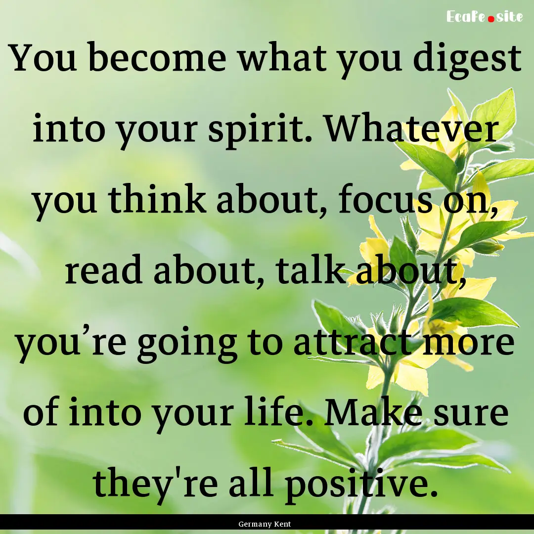 You become what you digest into your spirit..... : Quote by Germany Kent