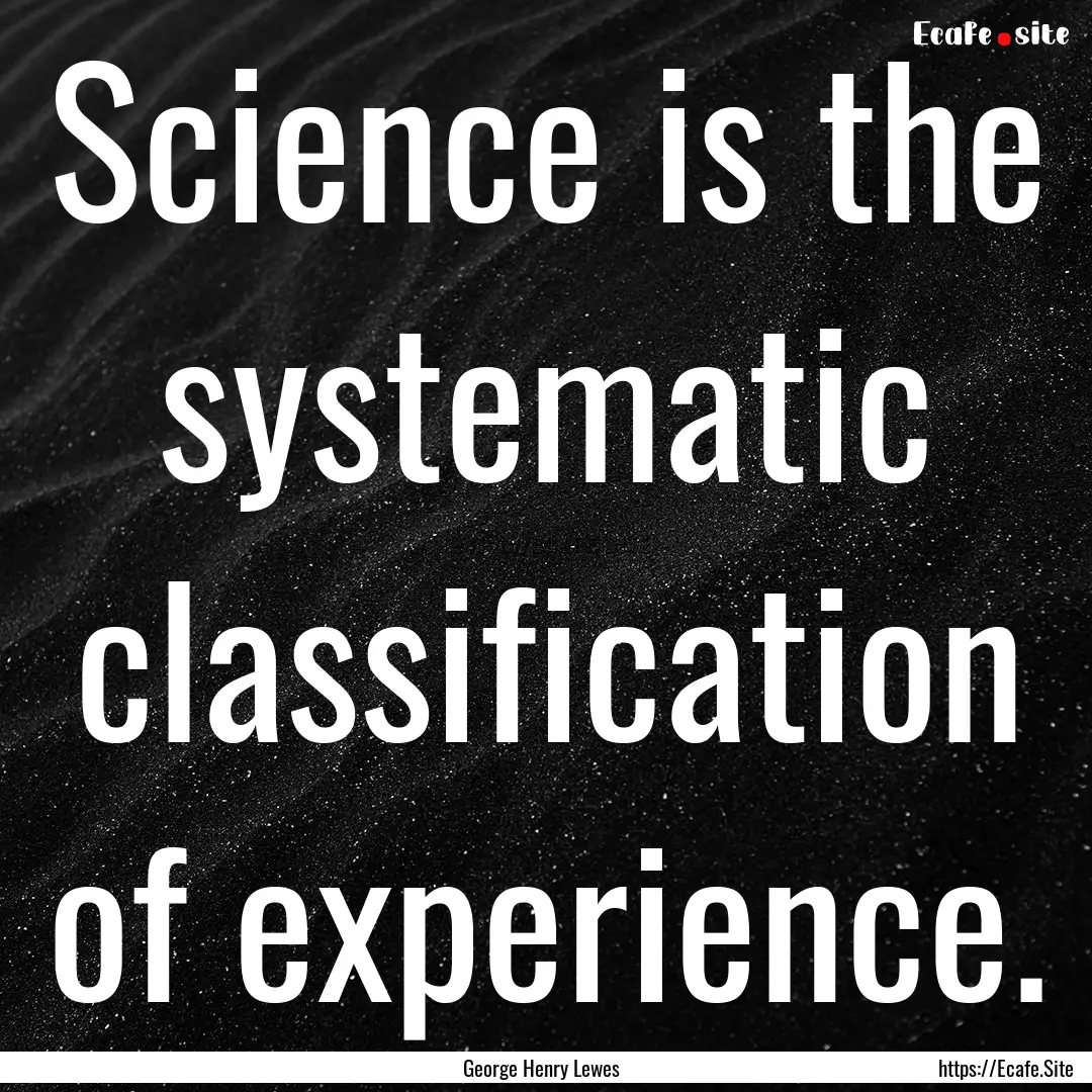 Science is the systematic classification.... : Quote by George Henry Lewes