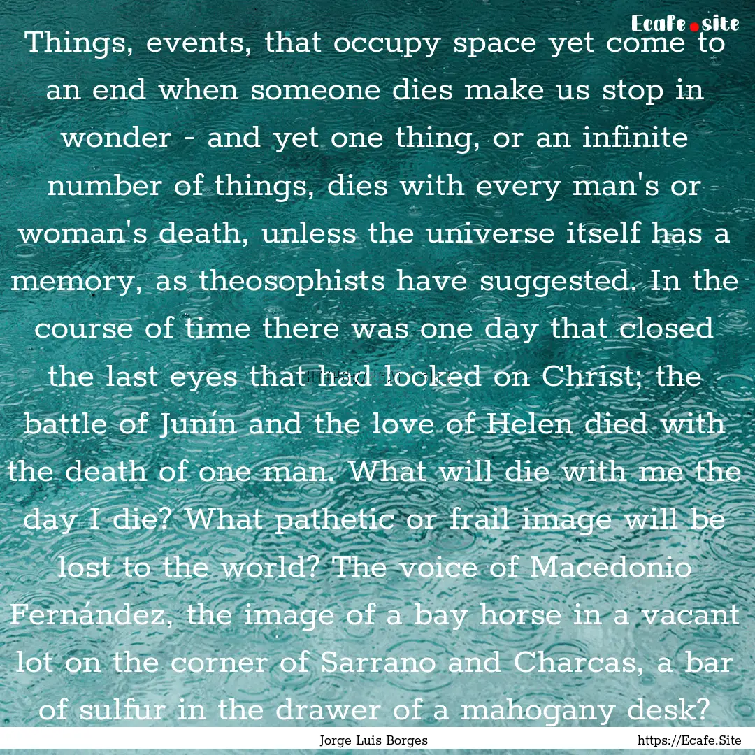 Things, events, that occupy space yet come.... : Quote by Jorge Luis Borges