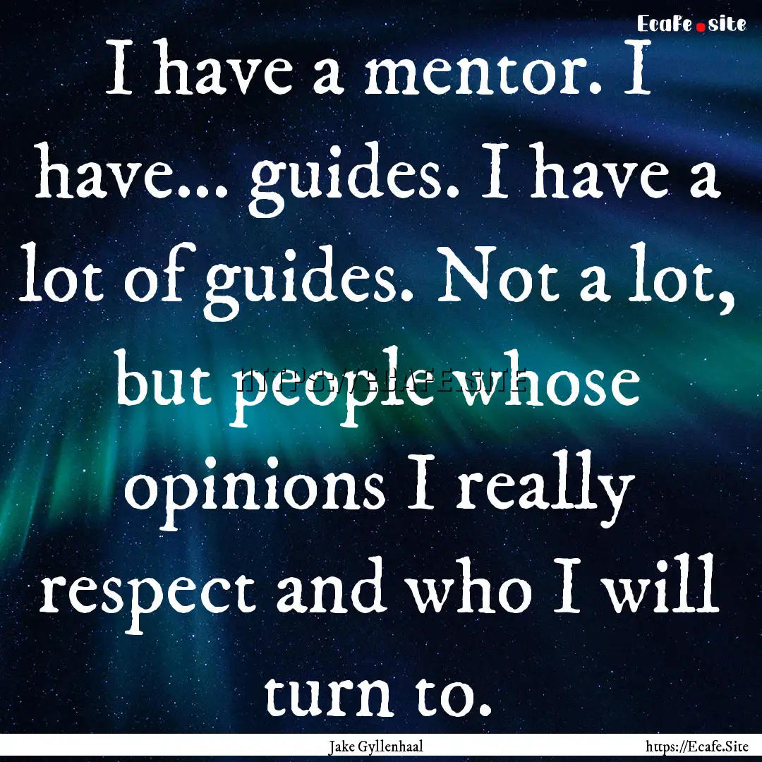 I have a mentor. I have... guides. I have.... : Quote by Jake Gyllenhaal