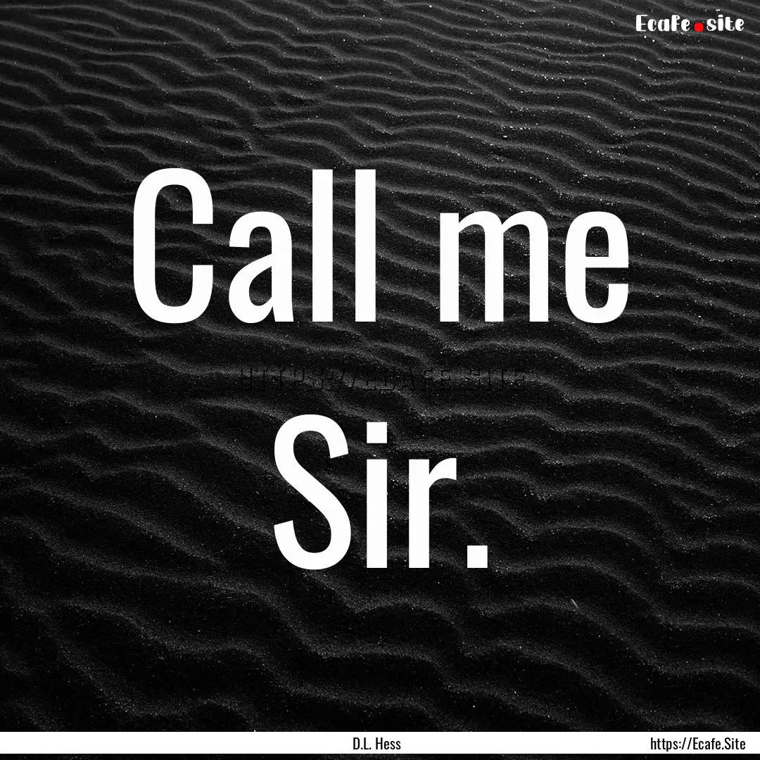 Call me Sir. : Quote by D.L. Hess