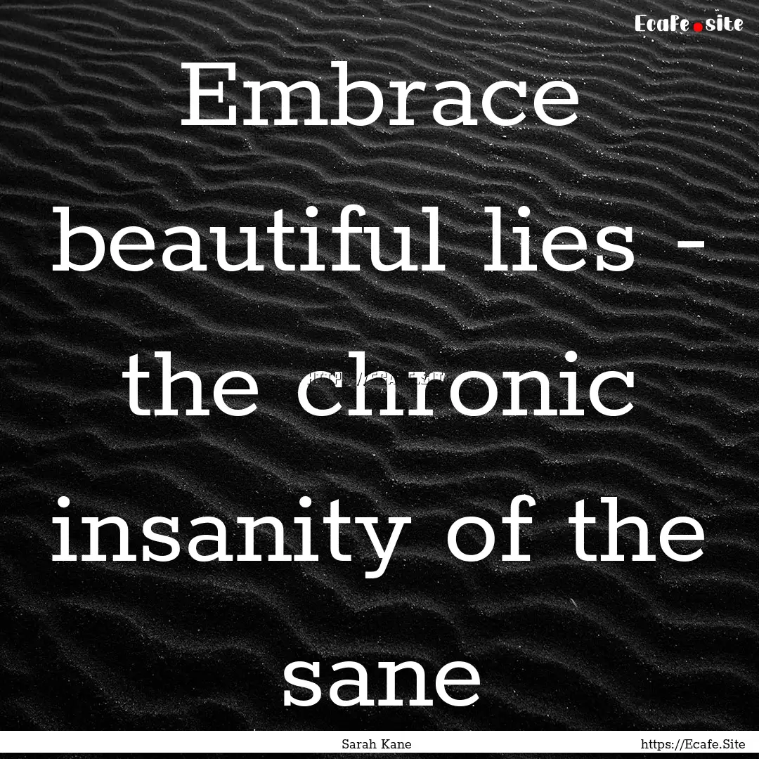 Embrace beautiful lies - the chronic insanity.... : Quote by Sarah Kane