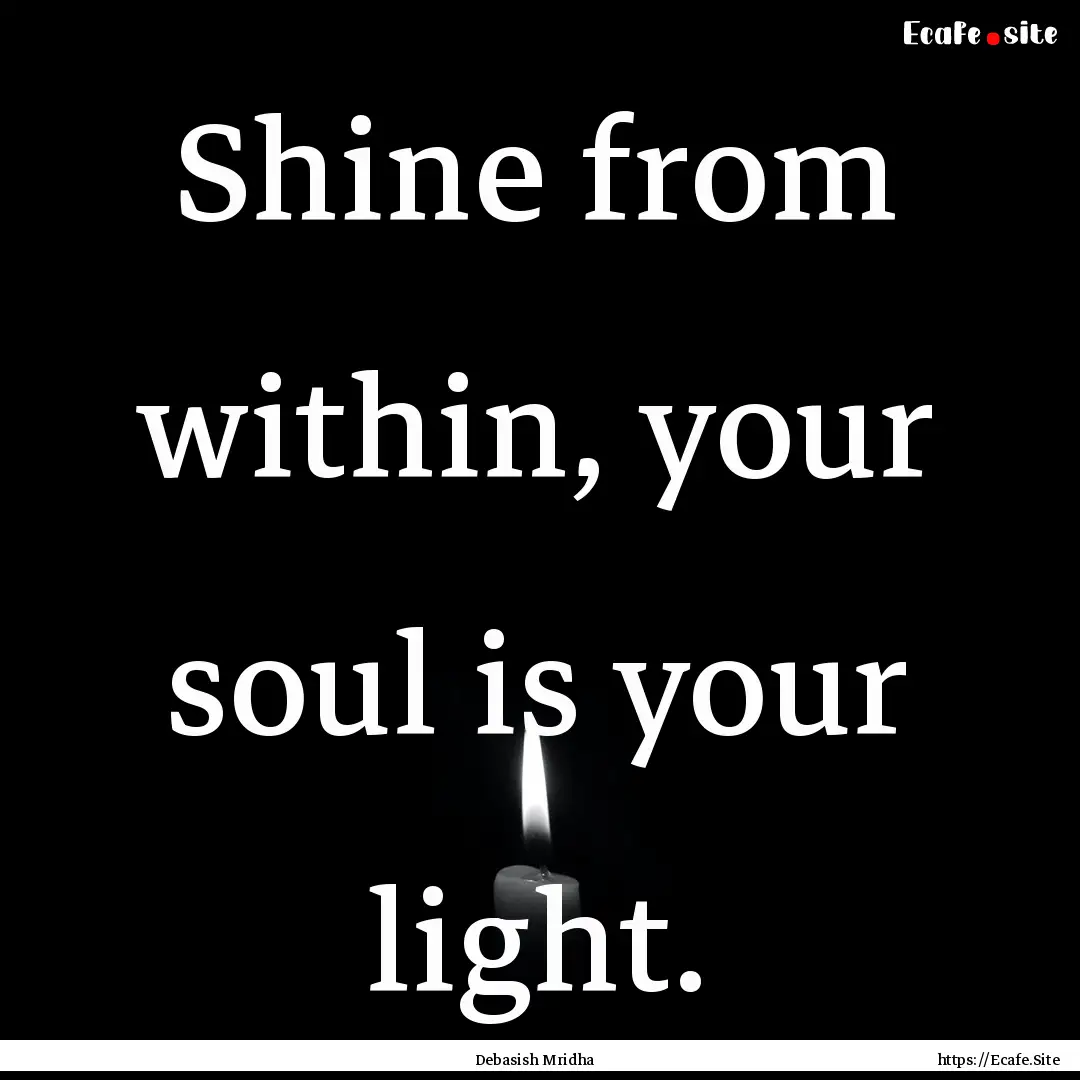 Shine from within, your soul is your light..... : Quote by Debasish Mridha