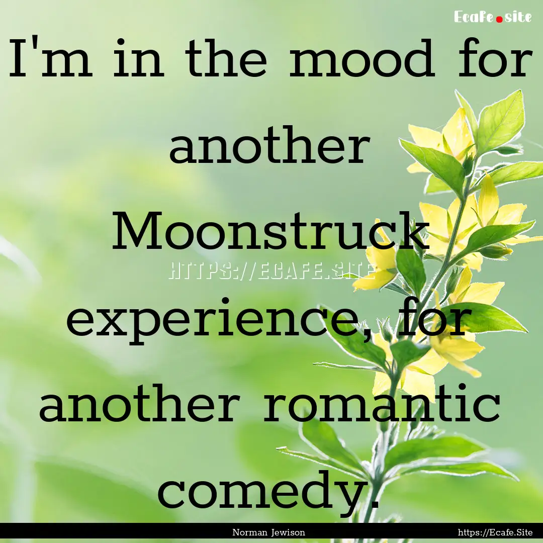 I'm in the mood for another Moonstruck experience,.... : Quote by Norman Jewison