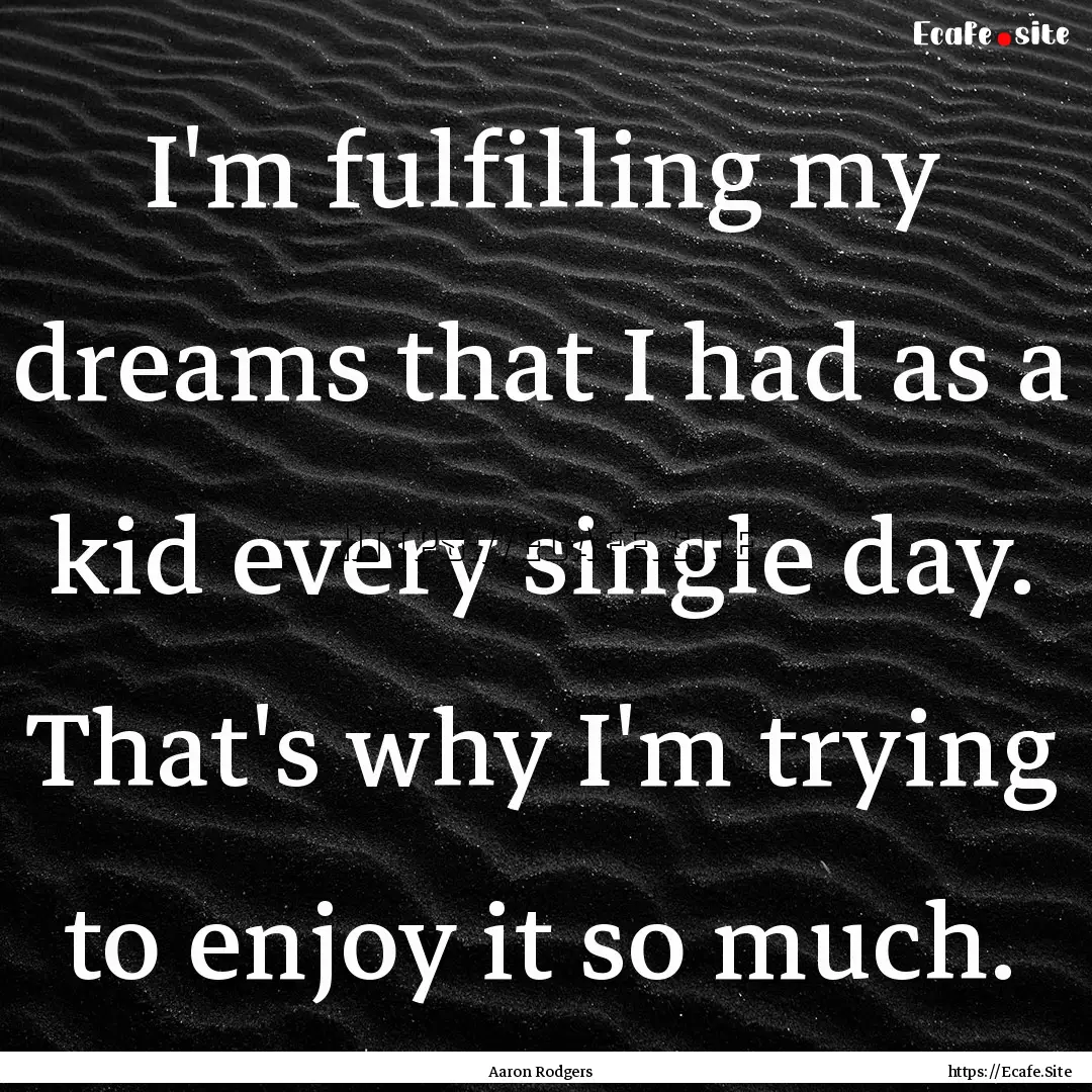 I'm fulfilling my dreams that I had as a.... : Quote by Aaron Rodgers