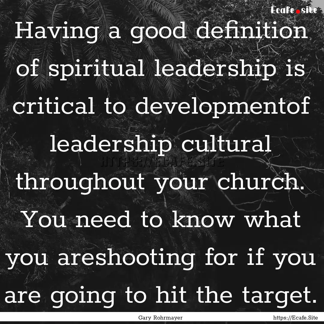 Having a good definition of spiritual leadership.... : Quote by Gary Rohrmayer