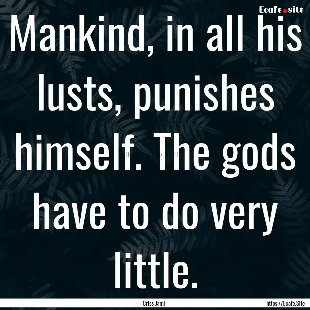 Mankind, in all his lusts, punishes himself..... : Quote by Criss Jami