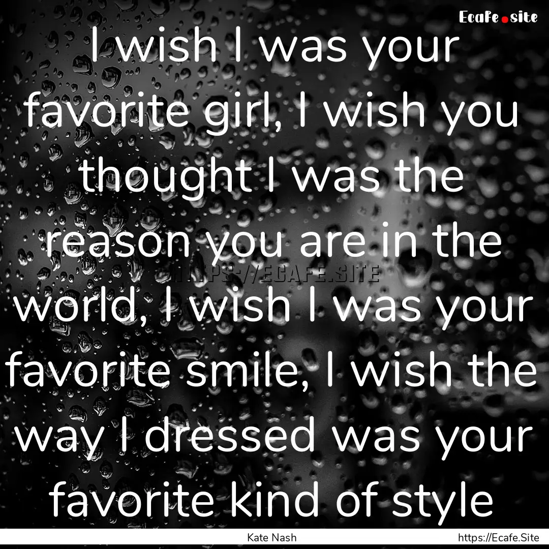 I wish I was your favorite girl, I wish you.... : Quote by Kate Nash