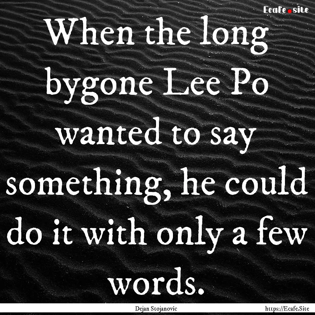 When the long bygone Lee Po wanted to say.... : Quote by Dejan Stojanovic