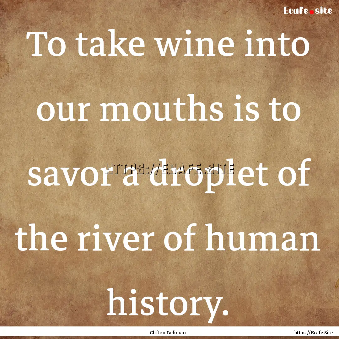 To take wine into our mouths is to savor.... : Quote by Clifton Fadiman