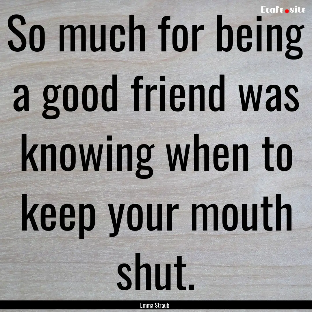 So much for being a good friend was knowing.... : Quote by Emma Straub