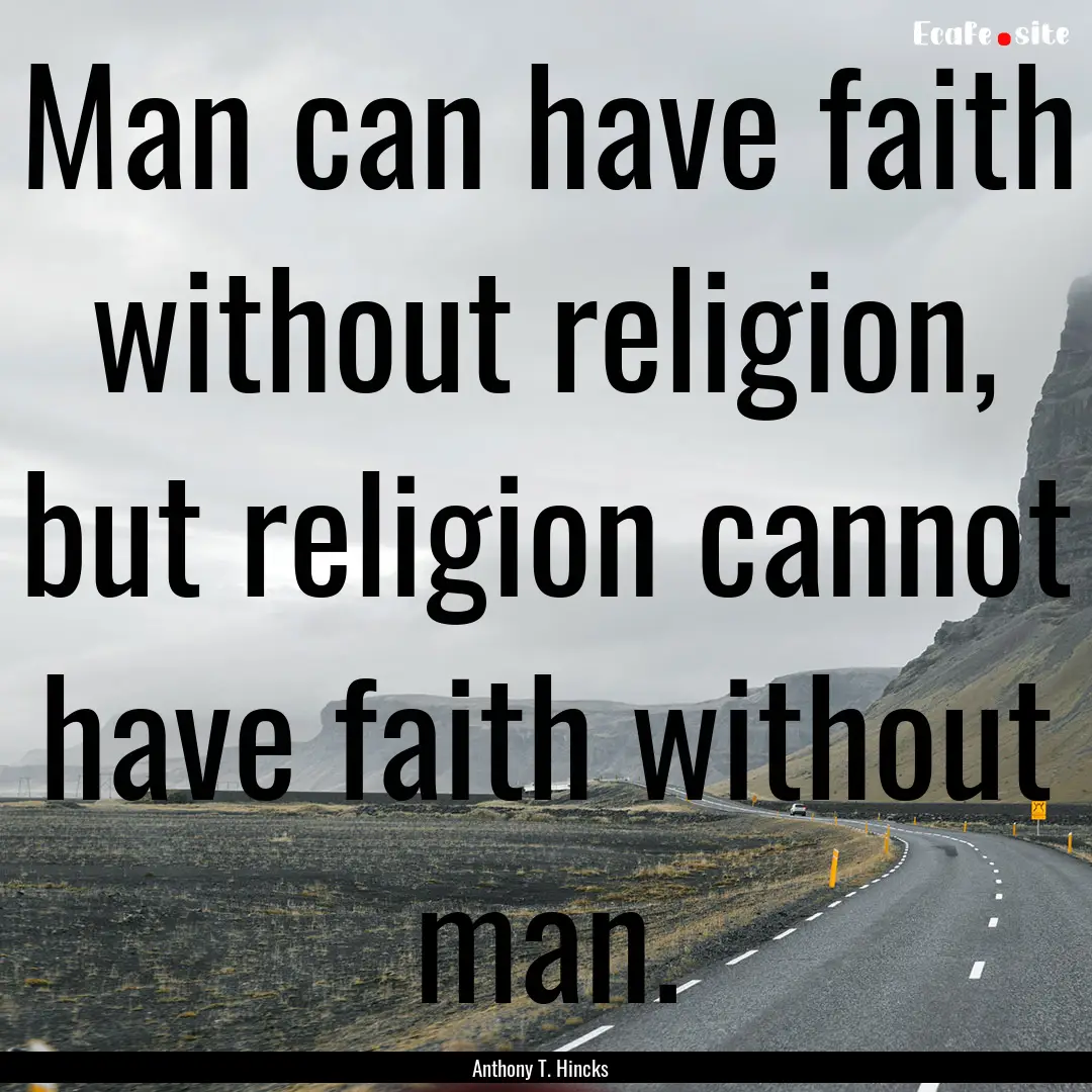 Man can have faith without religion, but.... : Quote by Anthony T. Hincks