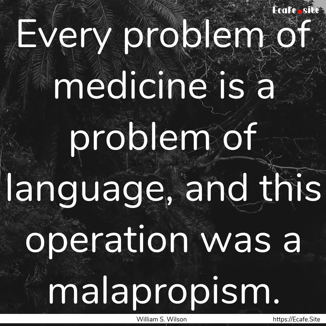 Every problem of medicine is a problem of.... : Quote by William S. Wilson