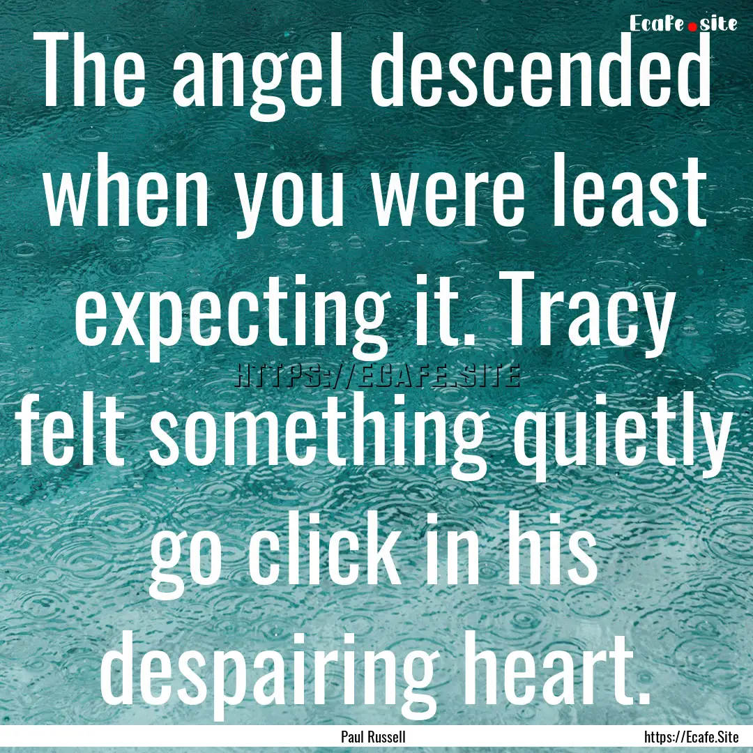 The angel descended when you were least expecting.... : Quote by Paul Russell