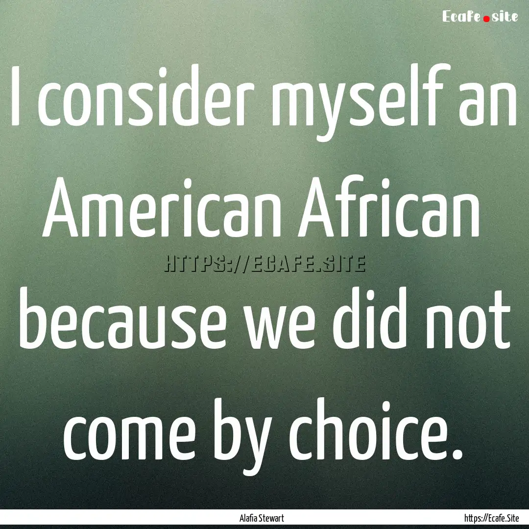 I consider myself an American African because.... : Quote by Alafia Stewart