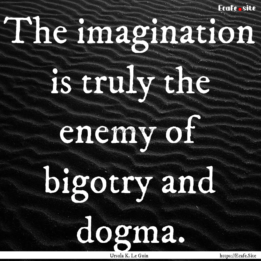 The imagination is truly the enemy of bigotry.... : Quote by Ursula K. Le Guin