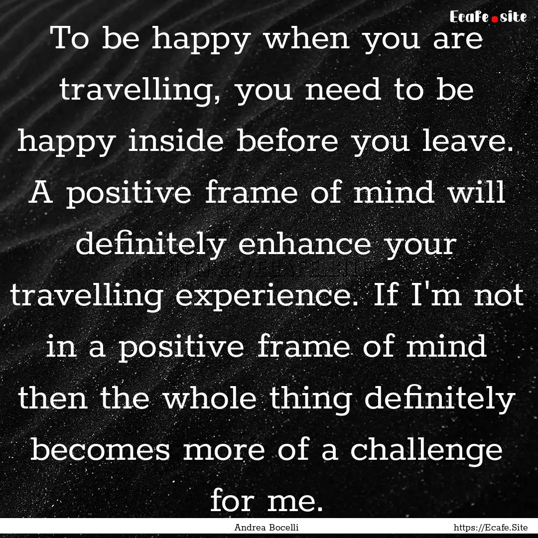 To be happy when you are travelling, you.... : Quote by Andrea Bocelli