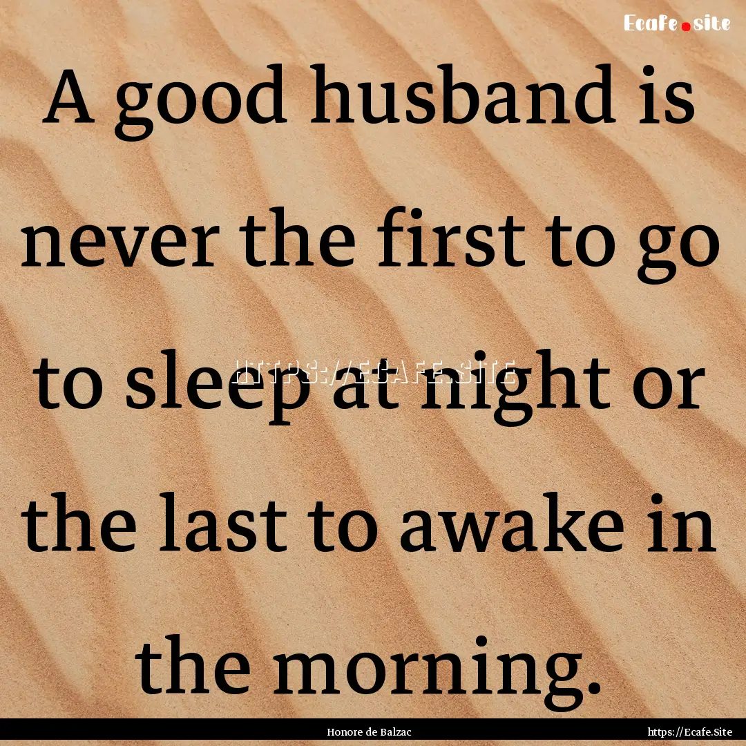 A good husband is never the first to go to.... : Quote by Honore de Balzac