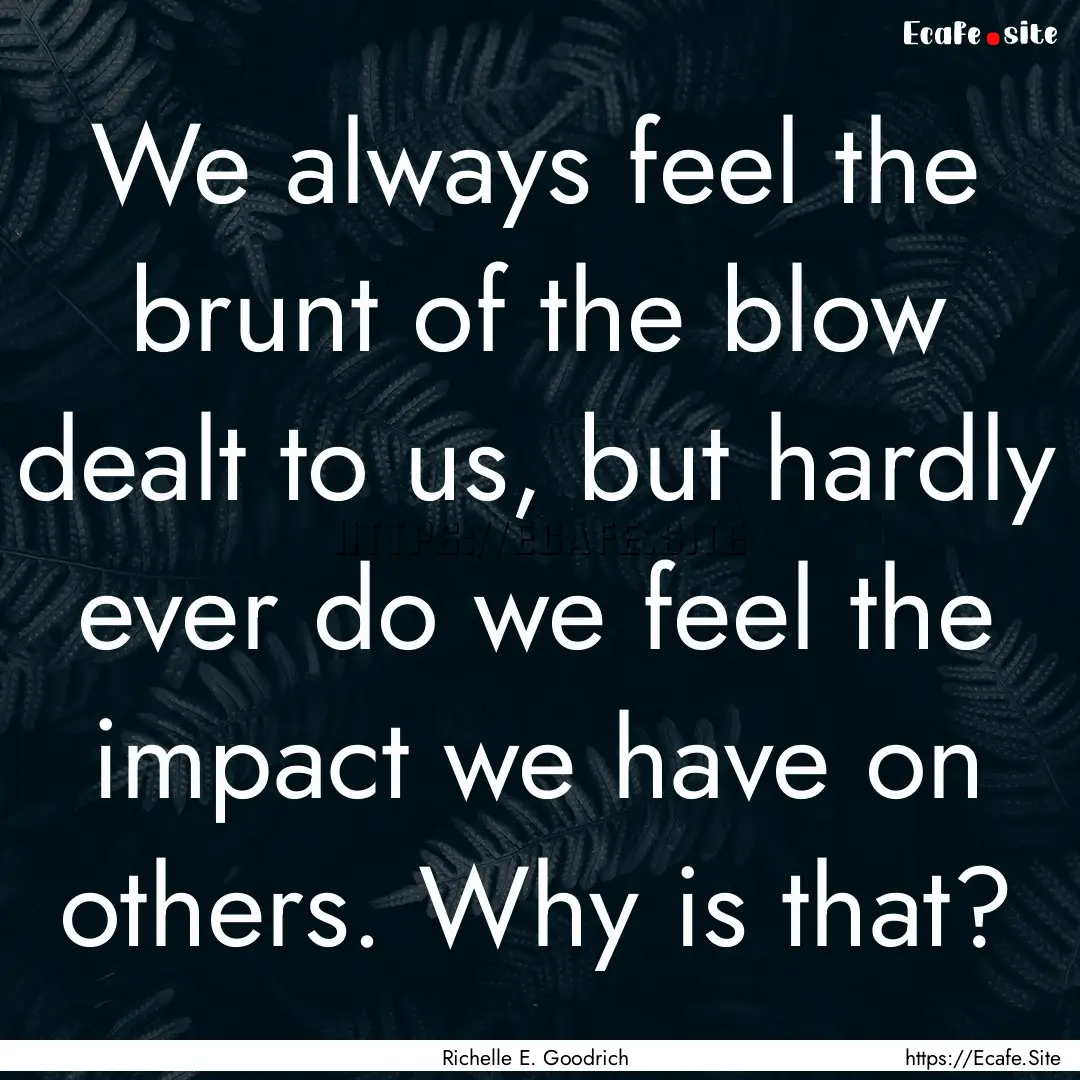 We always feel the brunt of the blow dealt.... : Quote by Richelle E. Goodrich