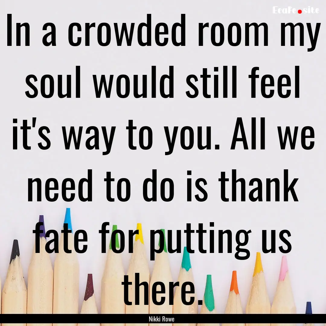 In a crowded room my soul would still feel.... : Quote by Nikki Rowe