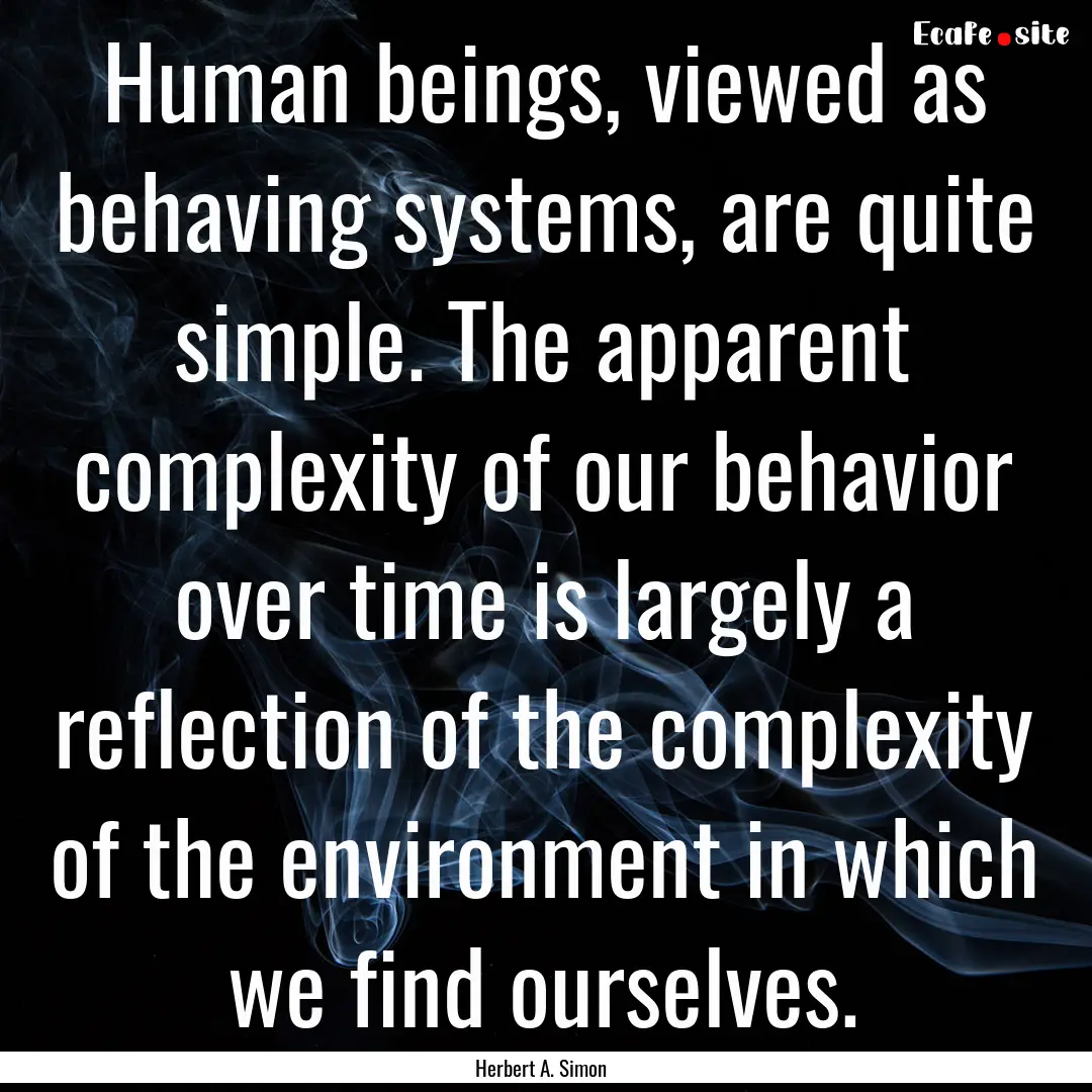 Human beings, viewed as behaving systems,.... : Quote by Herbert A. Simon