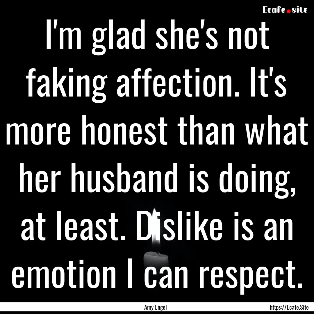 I'm glad she's not faking affection. It's.... : Quote by Amy Engel