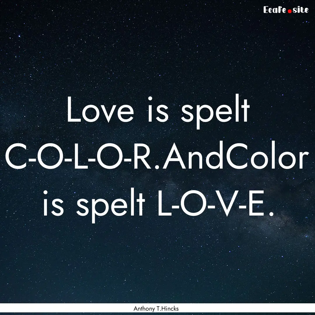 Love is spelt C-O-L-O-R.AndColor is spelt.... : Quote by Anthony T.Hincks