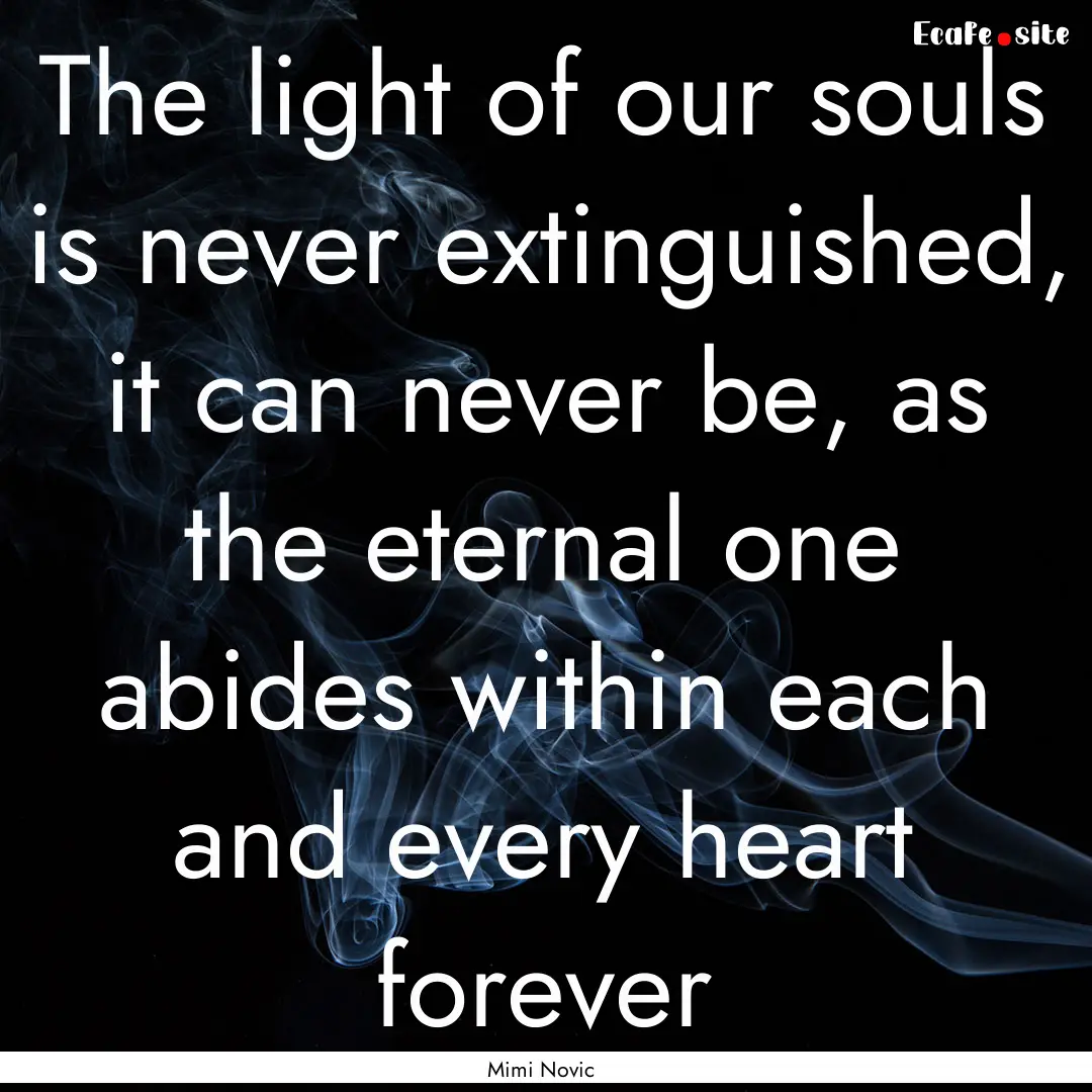 The light of our souls is never extinguished,.... : Quote by Mimi Novic