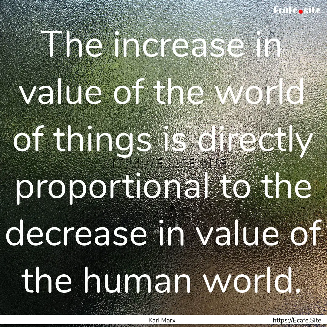 The increase in value of the world of things.... : Quote by Karl Marx