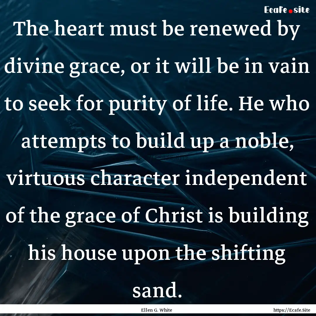 The heart must be renewed by divine grace,.... : Quote by Ellen G. White