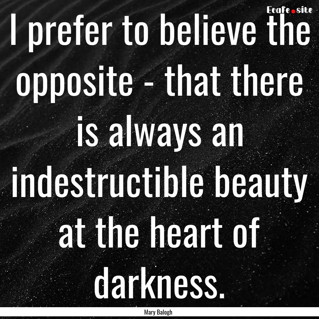 I prefer to believe the opposite - that there.... : Quote by Mary Balogh