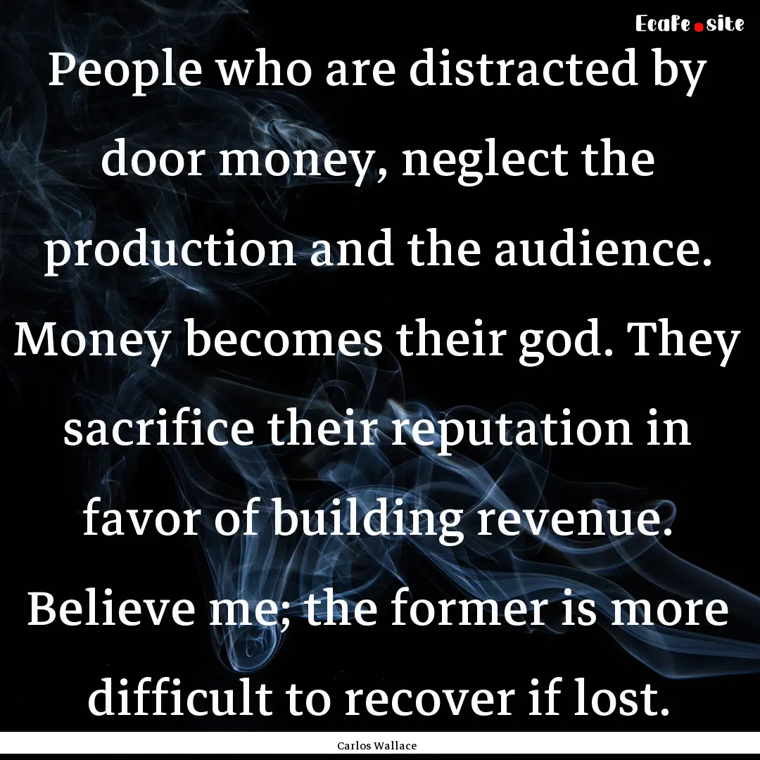 People who are distracted by door money,.... : Quote by Carlos Wallace