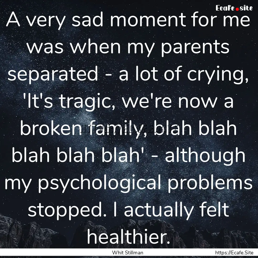 A very sad moment for me was when my parents.... : Quote by Whit Stillman