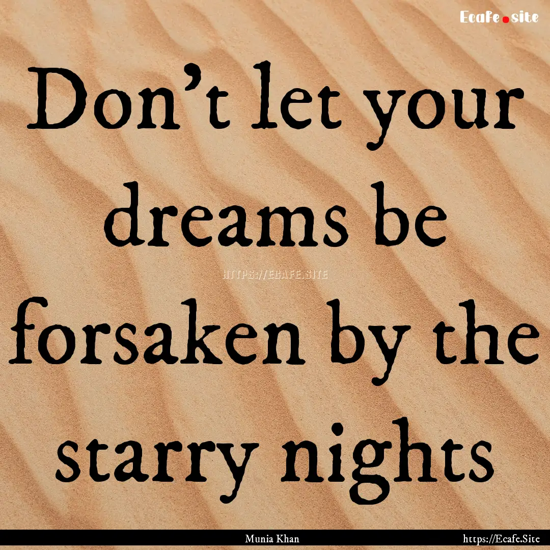 Don’t let your dreams be forsaken by the.... : Quote by Munia Khan