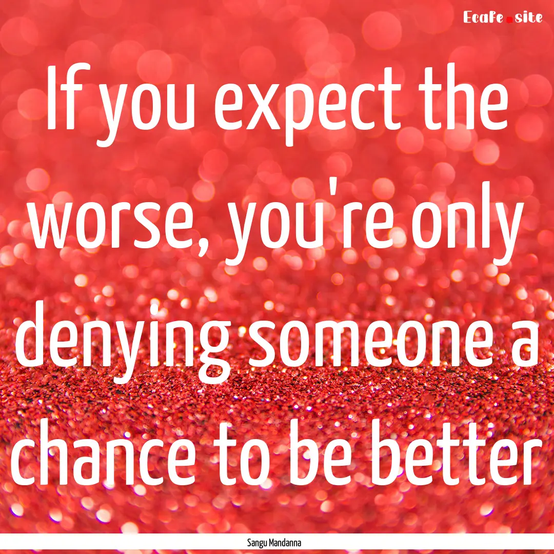 If you expect the worse, you're only denying.... : Quote by Sangu Mandanna