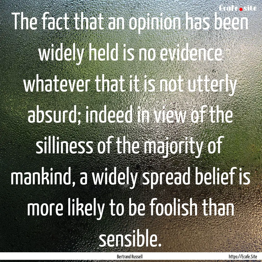 The fact that an opinion has been widely.... : Quote by Bertrand Russell