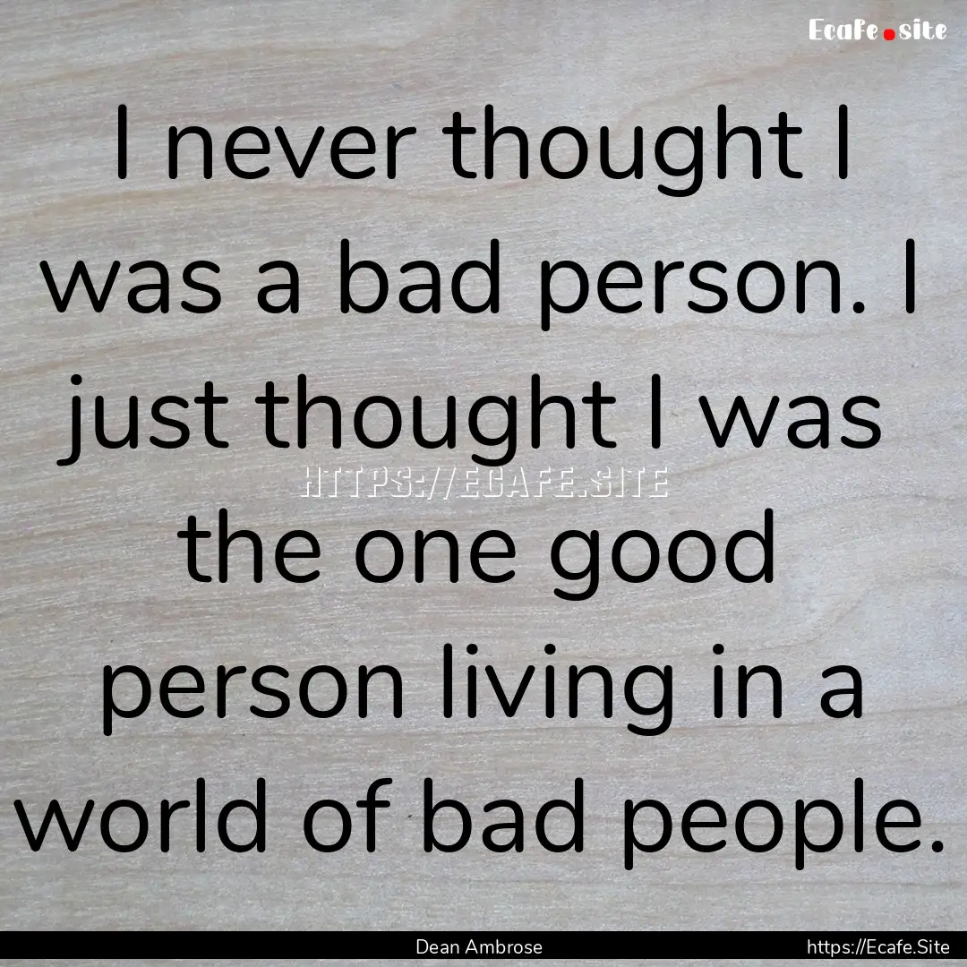 I never thought I was a bad person. I just.... : Quote by Dean Ambrose